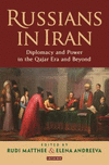 Russians in Iran:Diplomacy and the Politics of Power in the Qajar Era