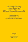 Europäisierung des Energierechts - 20 Jahre Energiebinnenmarkt:Symposium zu Ehren von Helmut Lecheler aus Anlass seines 75. Geburtstages