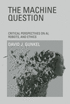 The Machine Question:Critical Perspectives on AI, Robots, and Ethics