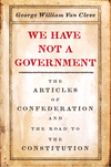 We Have Not a Government:The Articles of Confederation and the Road to the Constitution