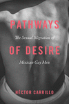 Pathways of Desire:The Sexual Migration of Mexican Gay Men
