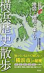地図と地形で楽しむ横浜歴史散歩 （歴史新書）