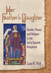Her Father's Daughter:Gender, Power, and Religion in the Early Spanish Kingdoms
