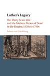 Luther's Legacy:The Thirty Years War and the Modern Notion of 'State' in the Empire, 1530s to 1790s