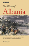 The Birth of Albania:Ethnic Nationalism, the Great Powers of World War I and the Emergence of Albanian Independence