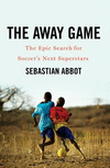 The Away Game:The Epic Search for Soccer's Next Superstars