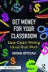 Get Money for Your Classroom:Easy Grant Writing Ideas That Work