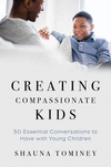 Creating Compassionate Kids:50 Essential Conversations to Have with Young Children