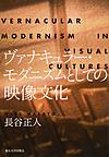 ヴァナキュラー・モダニズムとしての映像文化: VERNACULAR MODERNISM IN VISUAL CULTURES