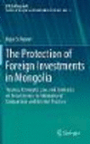 The Protection of Foreign Investments in Mongolia:Treaties, Domestic Law, and Contracts on Investments in International Comparison and Arbitral Practice