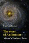 Story Of Antimatter, The:Matter's Vanished Twin