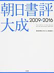 朝日書評大成: The Collection of Book Reviews from The Asahi Shimbun 2009-2016