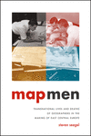 Map Men:Transnational Lives and Deaths of Geographers in the Making of East Central Europe