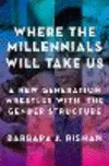 Where the Millennials Will Take Us:A New Generation Wrestles with the Gender Structure
