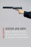 Disrupt and Deny:Spies, Special Forces, and the Secret Pursuit of British Foreign Policy