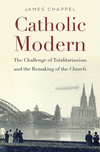 Catholic Modern:The Challenge of Totalitarianism and the Remaking of the Church