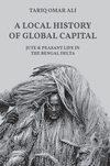 A Local History of Global Capital:Jute and Peasant Life in the Bengal Delta
