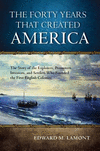 The Forty Years That Created America:The Story of the Explorers, Promoters, Investors, and Settlers Who Founded the First English Colonies