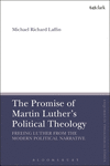 The Promise of Martin Luther's Political Theology:Freeing Luther from the Modern Political Narrative