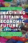 Imagining Britainfs Economic Future, c.1800-1975:Trade, Consumerism and Global Markets