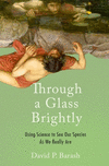 Through a Glass Brightly:Using Science to See Our Species as We Really Are