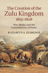 The Creation of the Zulu Kingdom, 1815-1828:War, Shaka, and the Consolidation of Power