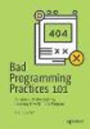 Bad Programming Practices 101:Become a Better Coder by Learning How (Not) to Program