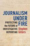 Journalism Under Fire:Protecting the Future of Investigative Reporting