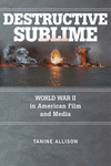Destructive Sublime:World War II in American Film and Media