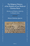 The Religious Polemics of the Muslims of Late Medieval Christian Iberia:Identity and Religious Authority in Mudejar Islam