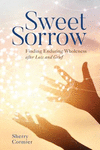 Sweet Sorrow:Finding Enduring Wholeness After Loss and Grief