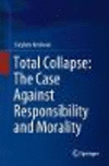 Total Collapse:The Case against Responsibility and Morality