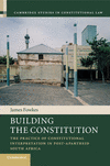 Building the Constitution:The Practice of Constitutional Interpretation in Post-Apartheid South Africa