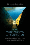 Exile, Statelessness, and Migration:Playing Chess with History from Hannah Arendt to Isaiah Berlin