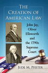 The Creation of American Law:John Jay, Oliver Ellsworth and the 1790s Supreme Court