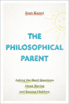 The Philosophical Parent:Asking the Hard Questions About Having and Raising Children