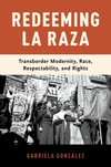 Redeeming La Raza:Transborder Modernity, Race, Respectability, and Rights