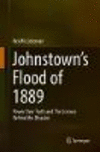 Johnstownfs Flood of 1889:Power Over Truth and The Science Behind the Disaster