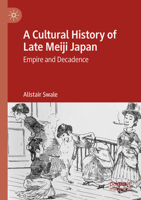 A Cultural History of Late Meiji Japan:Empire and Decadence '24
