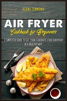 Air Fryer Cookbook For Beginners: A Simplified Guide To Eat Your Favourite Food Everyday In A Healthy Way P 102 p. 21