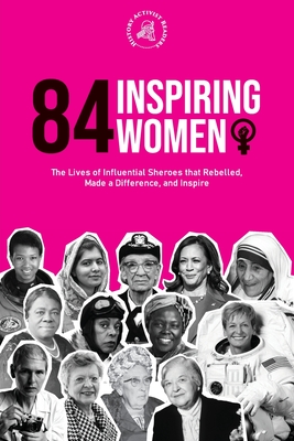 84 Inspiring Women: The Lives of Influential Sheroes that Rebelled, Made a Difference, and Inspire (Feminist Book) P 358 p. 22