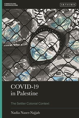 Covid-19 in Palestine:The Settler Colonial Context (Unsettling Colonialism in Our Times) '23