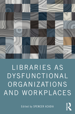 Libraries as Dysfunctional Organizations and Workplaces P 316 p. 22