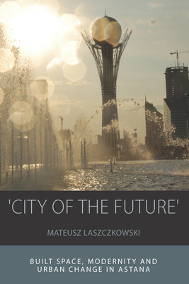 'City of the Future': Built Space, Modernity and Urban Change in Astana(Integration and Conflict Studies 14) H 220 p. 16