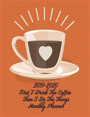 2019-2020 First I Drink the Coffee Then I Do the Things Monthly Planner: 24 Months Planner Calendar Organizer Guaranteed to Get 