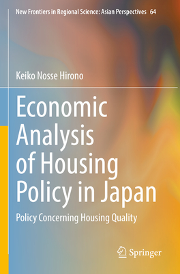 Economic Analysis of Housing Policy in Japan (New Frontiers in Regional Science: Asian Perspectives, Vol. 64)