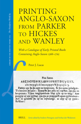 Printing Anglo-Saxon from Parker to Hickes and Wanley:With a Catalogue of Early Printed Books Containing Anglo-Saxon 1566-1705