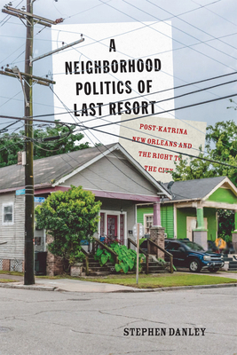 A Neighborhood Politics of Last Resort, 10: Post-Katrina New Orleans and the Right to the City 3rd ed.(McGill-Queen's Studies in