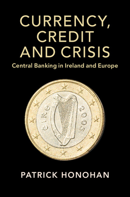 Currency, Credit and Crisis:Central Banking in Ireland and Europe (Studies in Macroeconomic History) '19