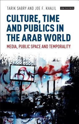 Culture, Time and Publics in the Arab World:Media, Public Space and Temporality (International Media and Journalism Studies)